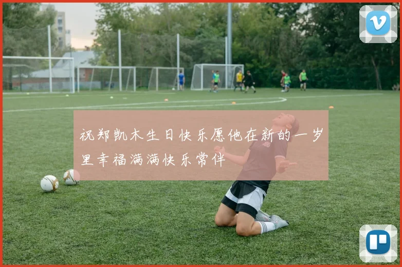 祝郑凯木生日快乐愿他在新的一岁里幸福满满快乐常伴
