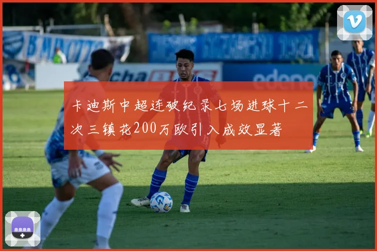 卡迪斯中超连破纪录七场进球十二次三镇花200万欧引入成效显著