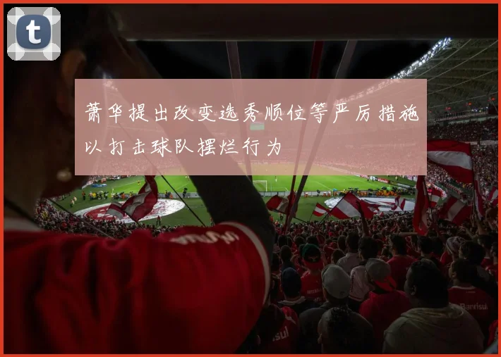 萧华提出改变选秀顺位等严厉措施以打击球队摆烂行为