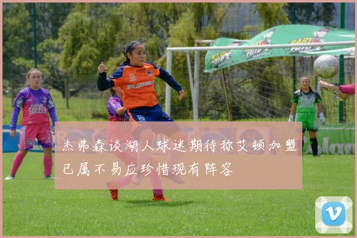 杰弗森谈湖人球迷期待称艾顿加盟已属不易应珍惜现有阵容