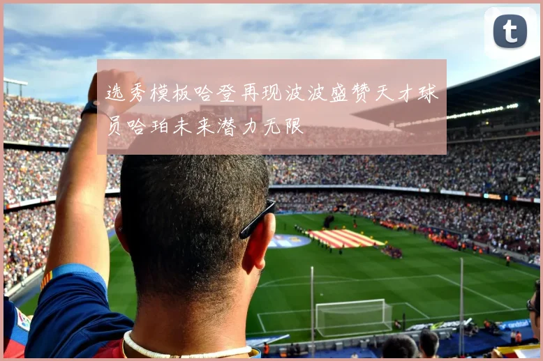 选秀模板哈登再现波波盛赞天才球员哈珀未来潜力无限