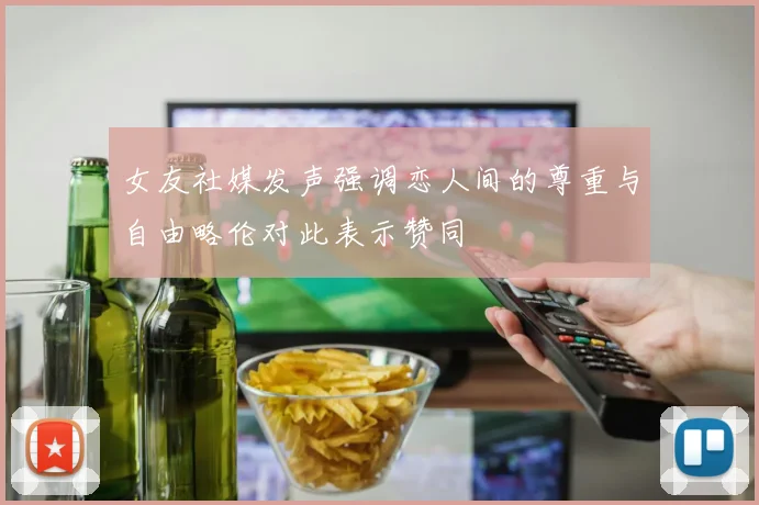 女友社媒发声强调恋人间的尊重与自由略伦对此表示赞同